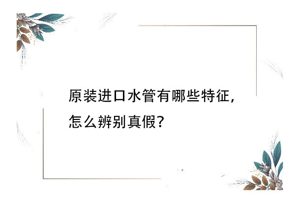 原裝進口水管有哪些特征，怎么辨別真假？