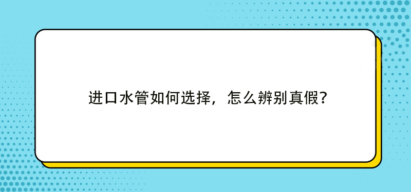 進口水管如何選擇，怎么辨別真假？