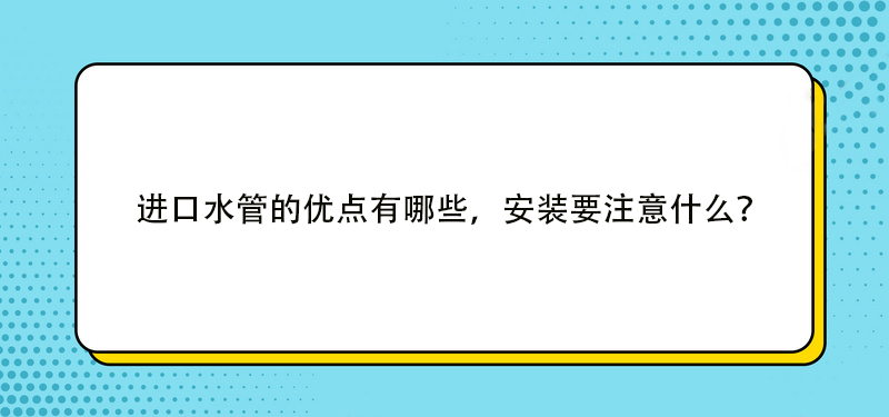 進口水管的優點有哪些，安裝要注意什么？