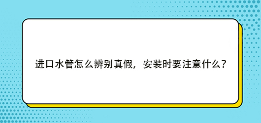 進口水管怎么辨別真假，安裝時要注意什么？