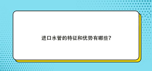 進口水管的特征和優勢有哪些？